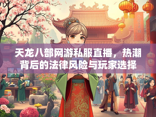 天龙八部网游私服直播，热潮背后的法律风险与玩家选择