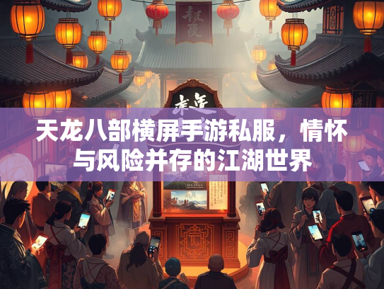 天龙八部横屏手游私服，情怀与风险并存的江湖世界