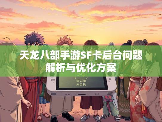 天龙八部手游SF卡后台问题解析与优化方案
