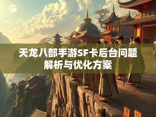 天龙八部手游SF卡后台问题解析与优化方案