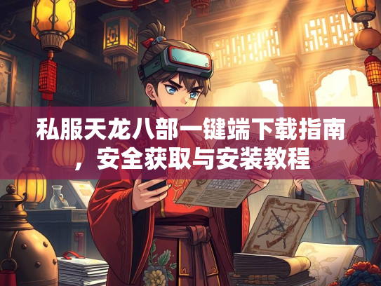 私服天龙八部一键端下载指南，安全获取与安装教程