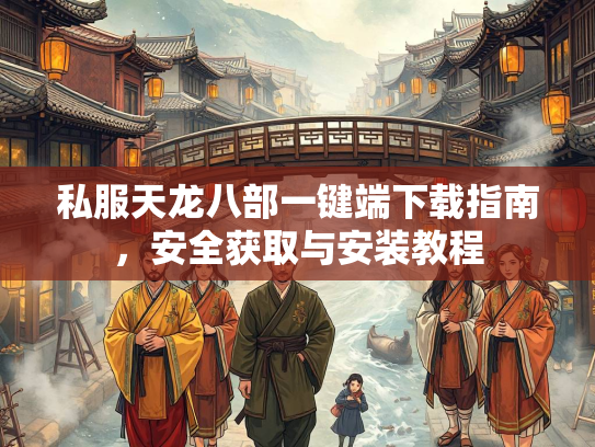 私服天龙八部一键端下载指南，安全获取与安装教程