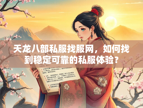 天龙八部私服找服网，如何找到稳定可靠的私服体验？