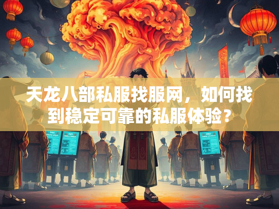 天龙八部私服找服网，如何找到稳定可靠的私服体验？