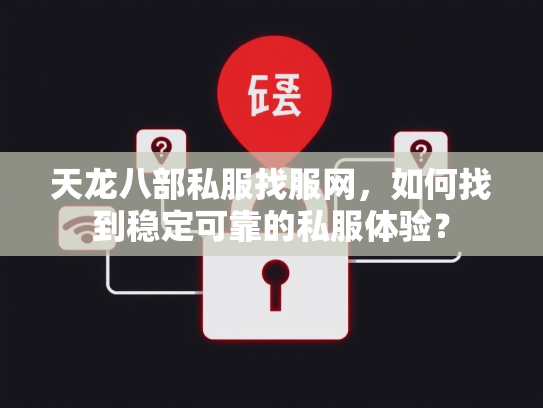 天龙八部私服找服网，如何找到稳定可靠的私服体验？