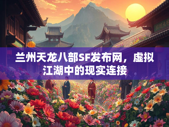 兰州天龙八部SF发布网，虚拟江湖中的现实连接