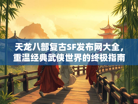 天龙八部复古SF发布网大全，重温经典武侠世界的终极指南