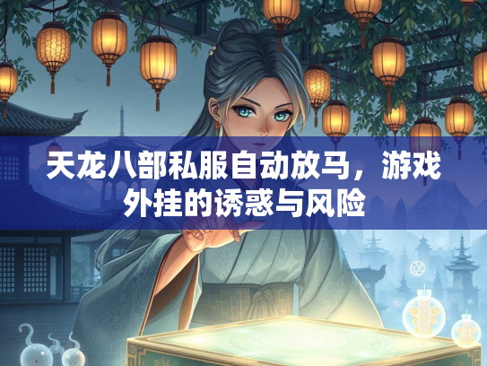 天龙八部私服自动放马，游戏外挂的诱惑与风险