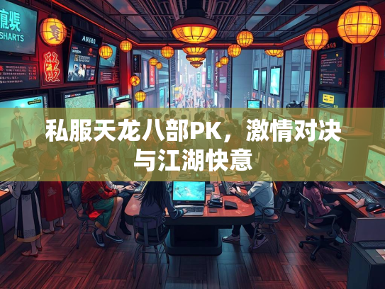 私服天龙八部PK，激情对决与江湖快意