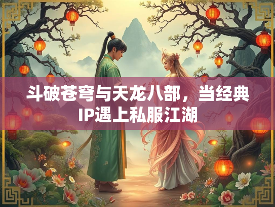 斗破苍穹与天龙八部，当经典IP遇上私服江湖