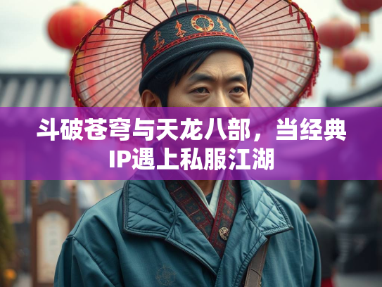斗破苍穹与天龙八部，当经典IP遇上私服江湖