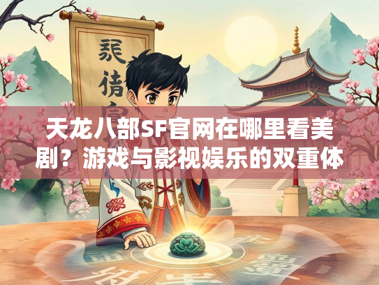 天龙八部SF官网在哪里看美剧？游戏与影视娱乐的双重体验