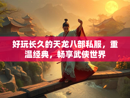 好玩长久的天龙八部私服，重温经典，畅享武侠世界