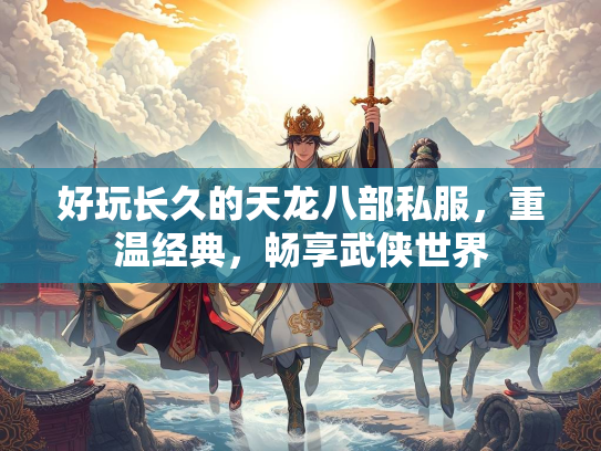 好玩长久的天龙八部私服，重温经典，畅享武侠世界