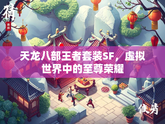 天龙八部王者套装SF，虚拟世界中的至尊荣耀