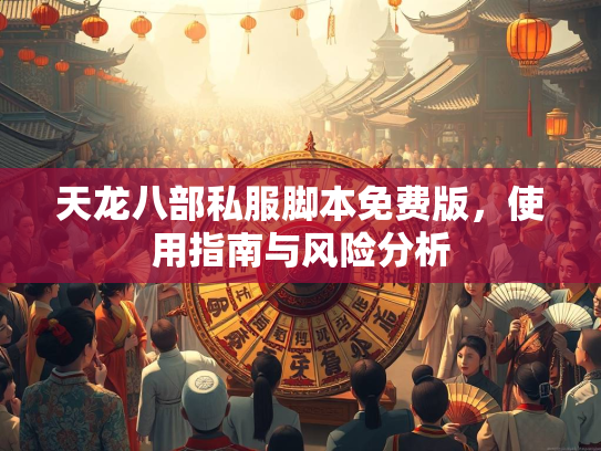 天龙八部私服脚本免费版，使用指南与风险分析