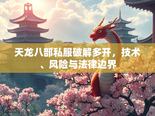 天龙八部私服破解多开，技术、风险与法律边界