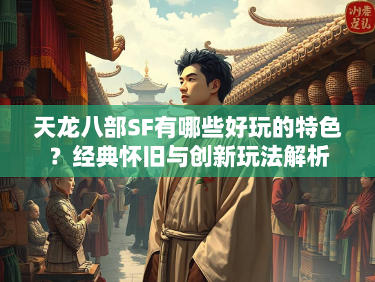 天龙八部SF有哪些好玩的特色？经典怀旧与创新玩法解析