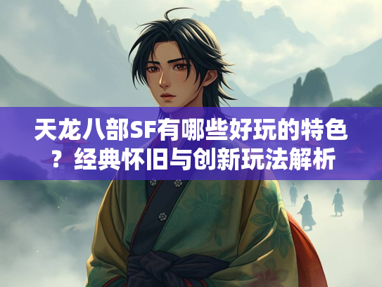 天龙八部SF有哪些好玩的特色？经典怀旧与创新玩法解析