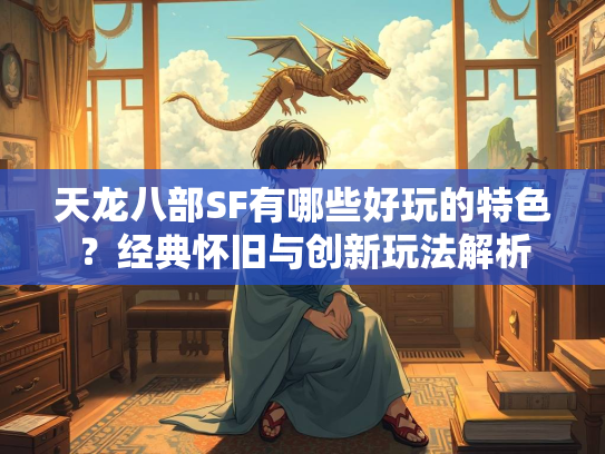 天龙八部SF有哪些好玩的特色？经典怀旧与创新玩法解析