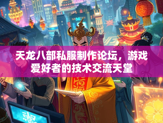 天龙八部私服制作论坛，游戏爱好者的技术交流天堂