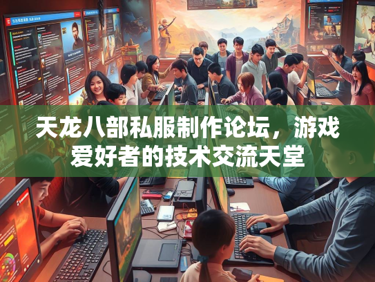 天龙八部私服制作论坛，游戏爱好者的技术交流天堂