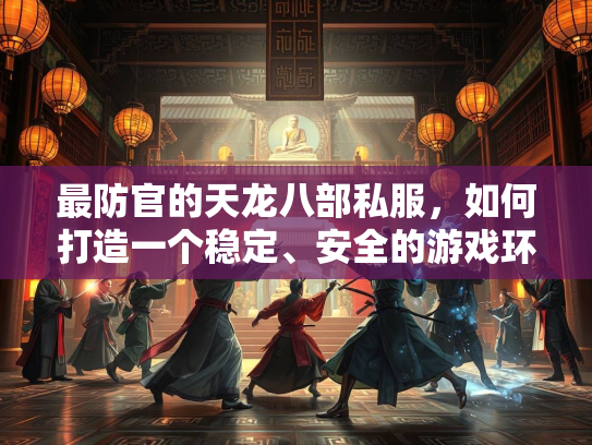 最防官的天龙八部私服，如何打造一个稳定、安全的游戏环境