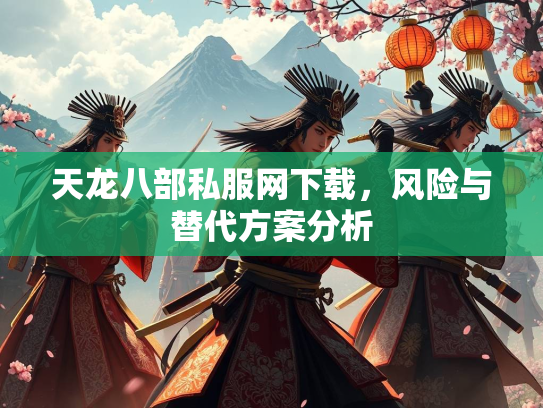 天龙八部私服网下载，风险与替代方案分析
