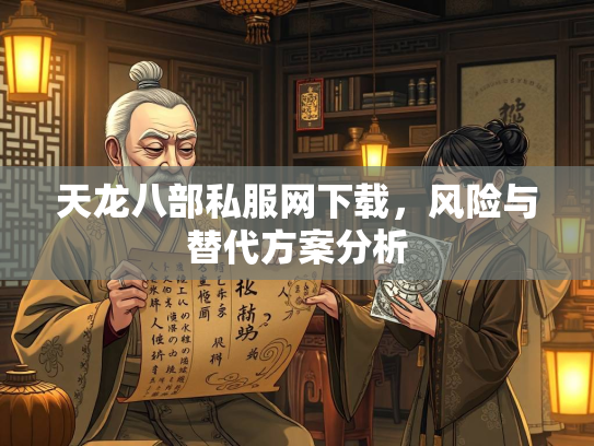 天龙八部私服网下载，风险与替代方案分析