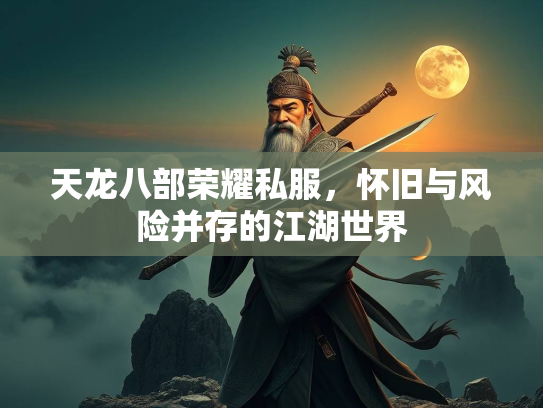 天龙八部荣耀私服，怀旧与风险并存的江湖世界
