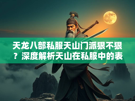 天龙八部私服天山门派狠不狠？深度解析天山在私服中的表现  第4张