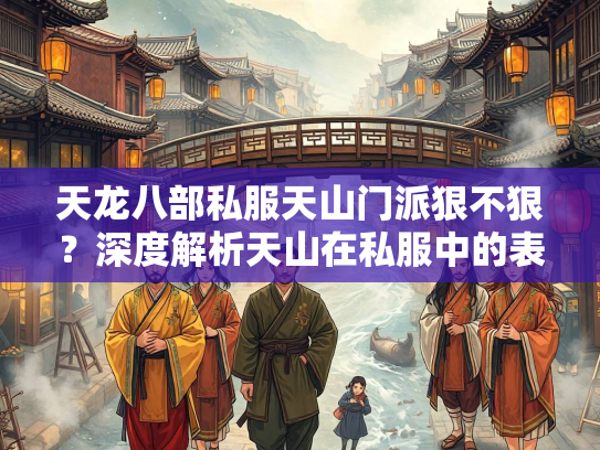 天龙八部私服天山门派狠不狠？深度解析天山在私服中的表现