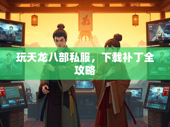 玩天龙八部私服，下载补丁全攻略