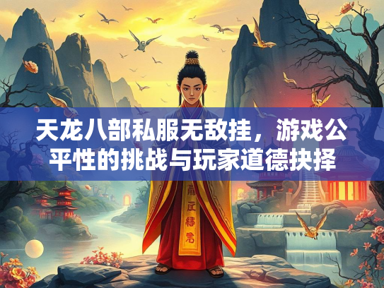 天龙八部私服无敌挂，游戏公平性的挑战与玩家道德抉择