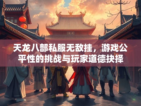 天龙八部私服无敌挂，游戏公平性的挑战与玩家道德抉择