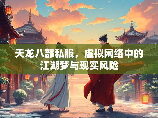 天龙八部私服，虚拟网络中的江湖梦与现实风险