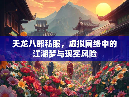 天龙八部私服，虚拟网络中的江湖梦与现实风险