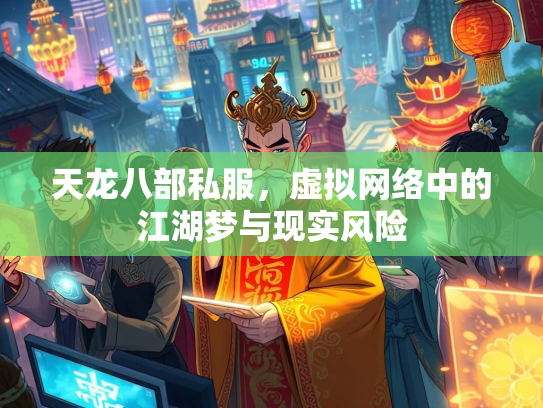 天龙八部私服，虚拟网络中的江湖梦与现实风险