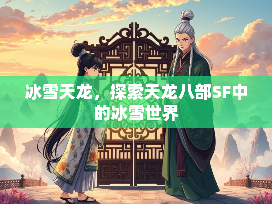 冰雪天龙，探索天龙八部SF中的冰雪世界