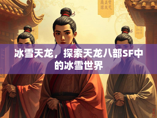 冰雪天龙，探索天龙八部SF中的冰雪世界