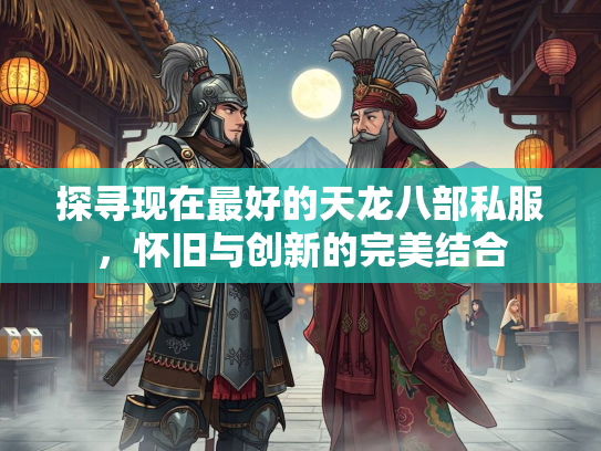 探寻现在最好的天龙八部私服，怀旧与创新的完美结合