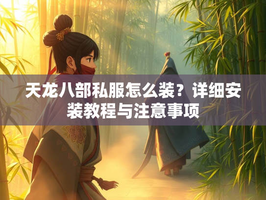 天龙八部私服怎么装？详细安装教程与注意事项