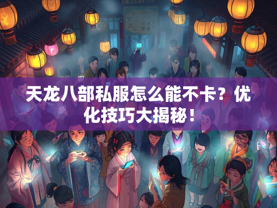 天龙八部私服怎么能不卡？优化技巧大揭秘！