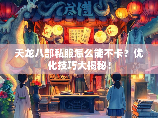 天龙八部私服怎么能不卡？优化技巧大揭秘！