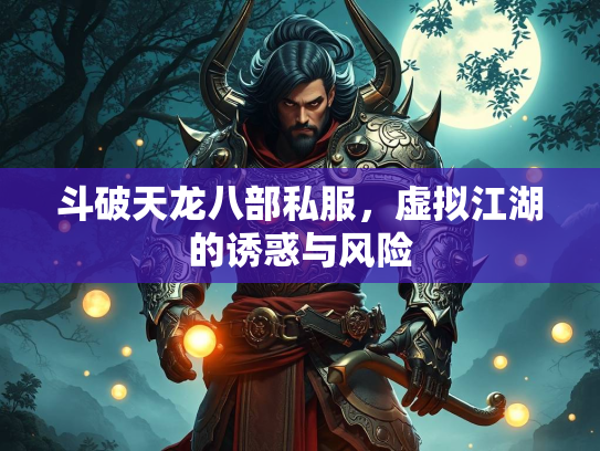 斗破天龙八部私服，虚拟江湖的诱惑与风险