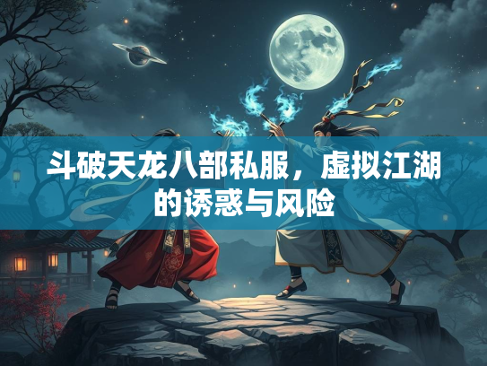 斗破天龙八部私服，虚拟江湖的诱惑与风险