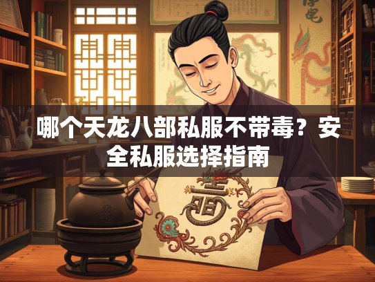 哪个天龙八部私服不带毒？安全私服选择指南