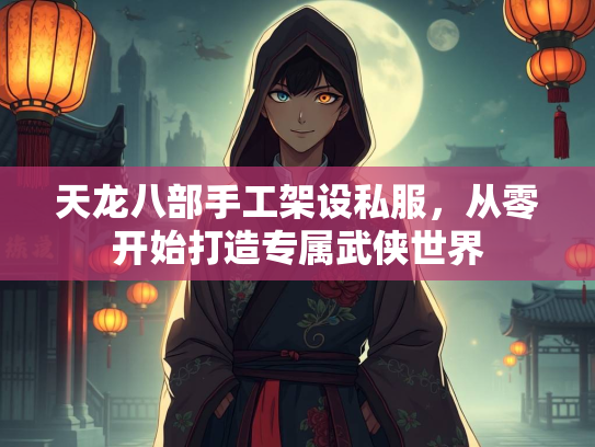 天龙八部手工架设私服，从零开始打造专属武侠世界