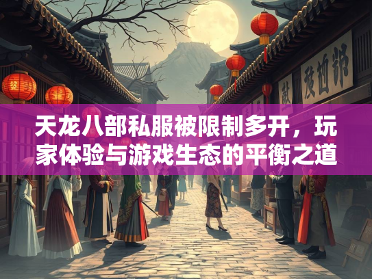 天龙八部私服被限制多开，玩家体验与游戏生态的平衡之道