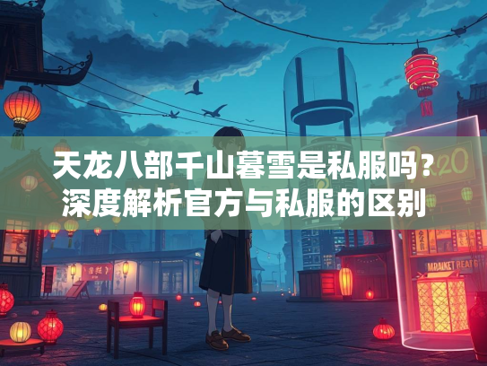 天龙八部千山暮雪是私服吗？深度解析官方与私服的区别